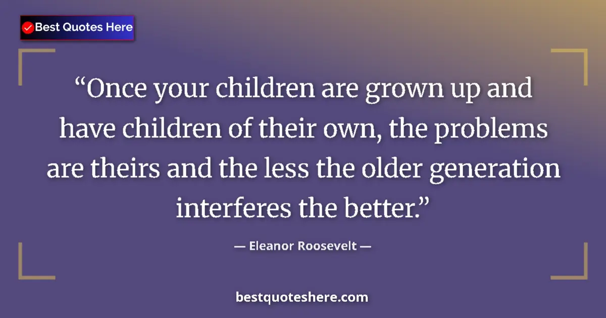 Quote by Eleanor Roosevelt: Once your children are grown up and have children of their own, the problems are theirs and the less...