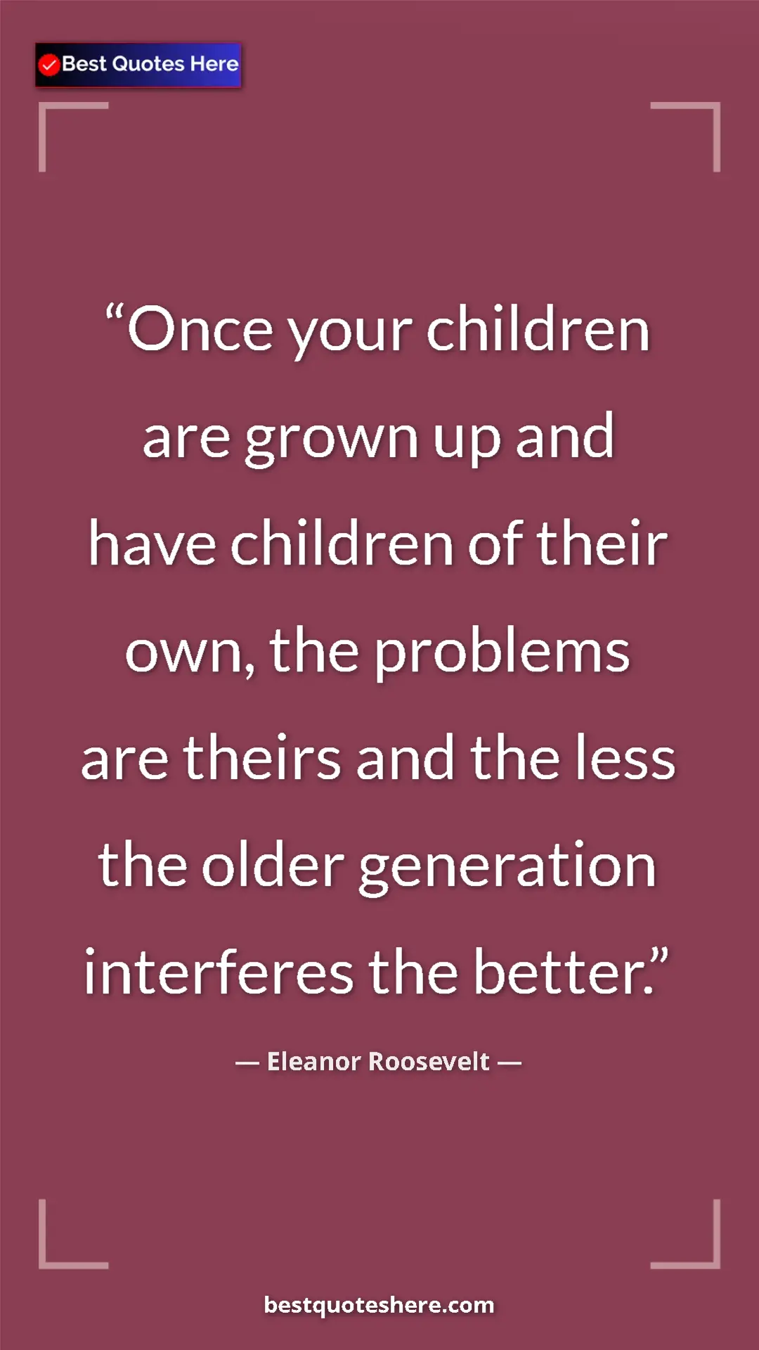 Eleanor Roosevelt Quote Card: "Once your children are grown up and have children of their..." Pinterest quote poster by Eleanor Roosevelt: "Once your children are grown up and have children of their..."