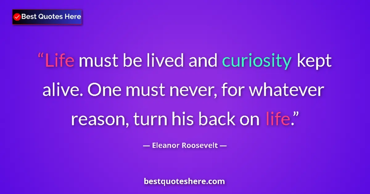 Quote by Eleanor Roosevelt: Life must be lived and curiosity kept alive. One must never, for whatever reason, turn his back on l...