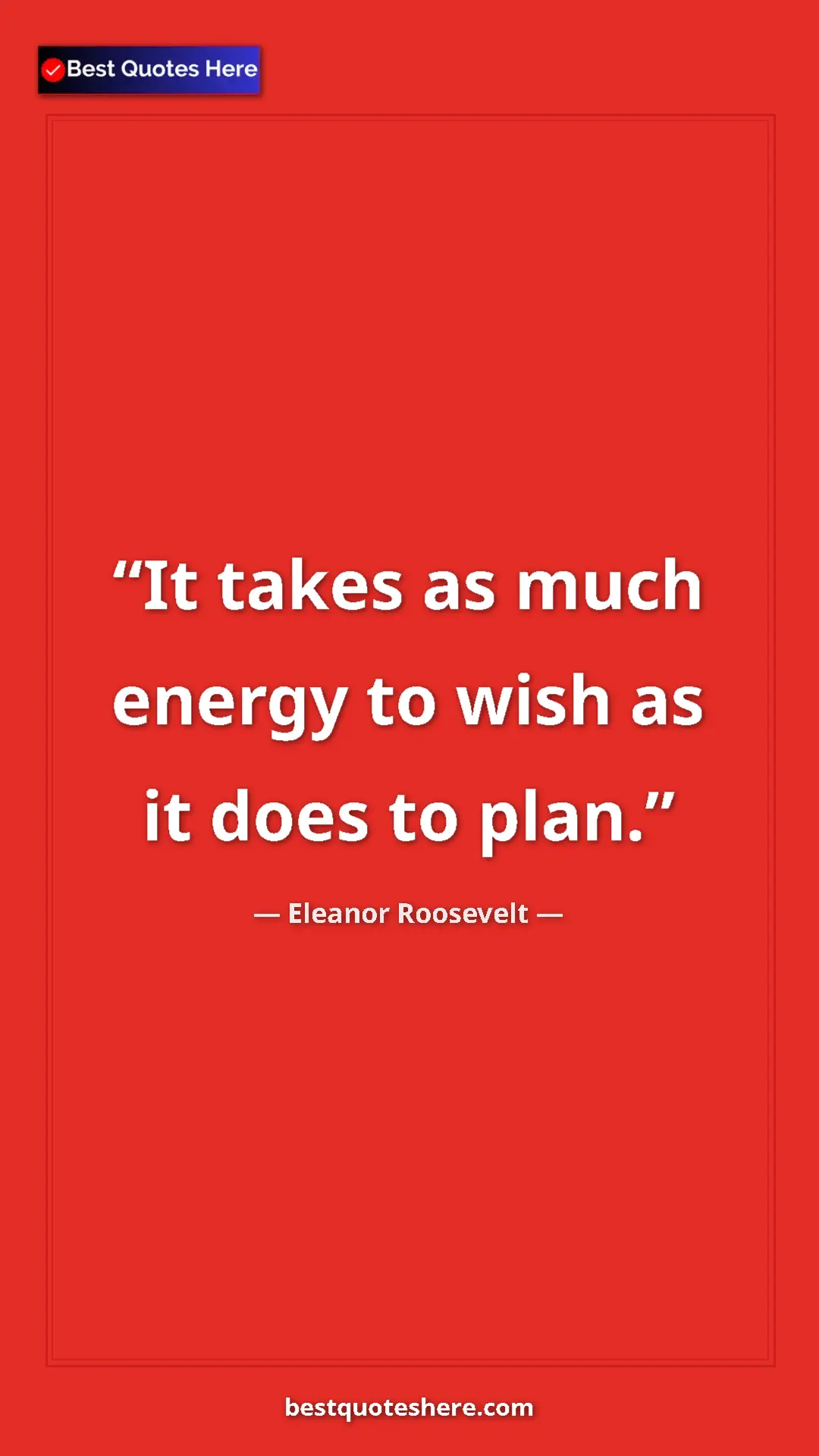 Pinterest quote poster by Eleanor Roosevelt: "It takes as much energy to wish as it does to plan."