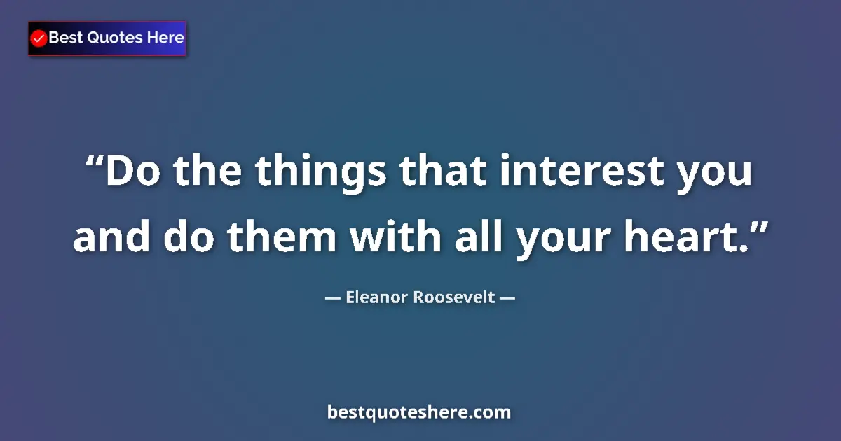 Quote by Eleanor Roosevelt: Do the things that interest you and do them with all your heart....