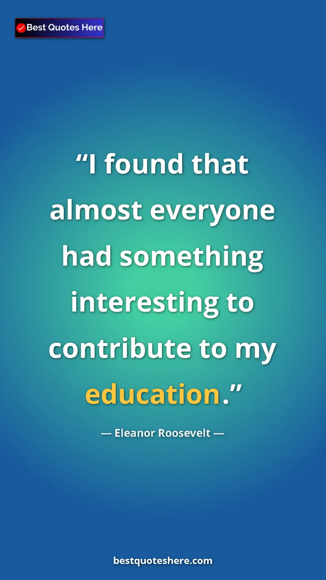 Pinterest quote poster by Eleanor Roosevelt: "I found that almost everyone had something interesting to..."