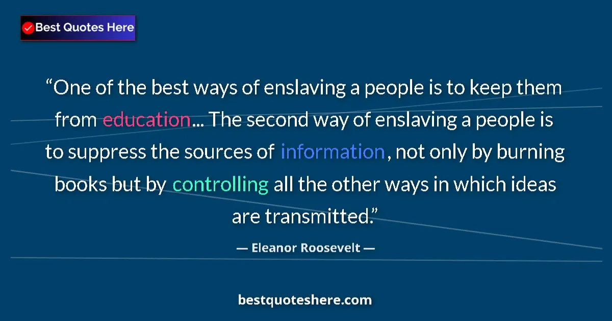 Quote by Eleanor Roosevelt: One of the best ways of enslaving a people is to keep them from education... The second way of ensla...