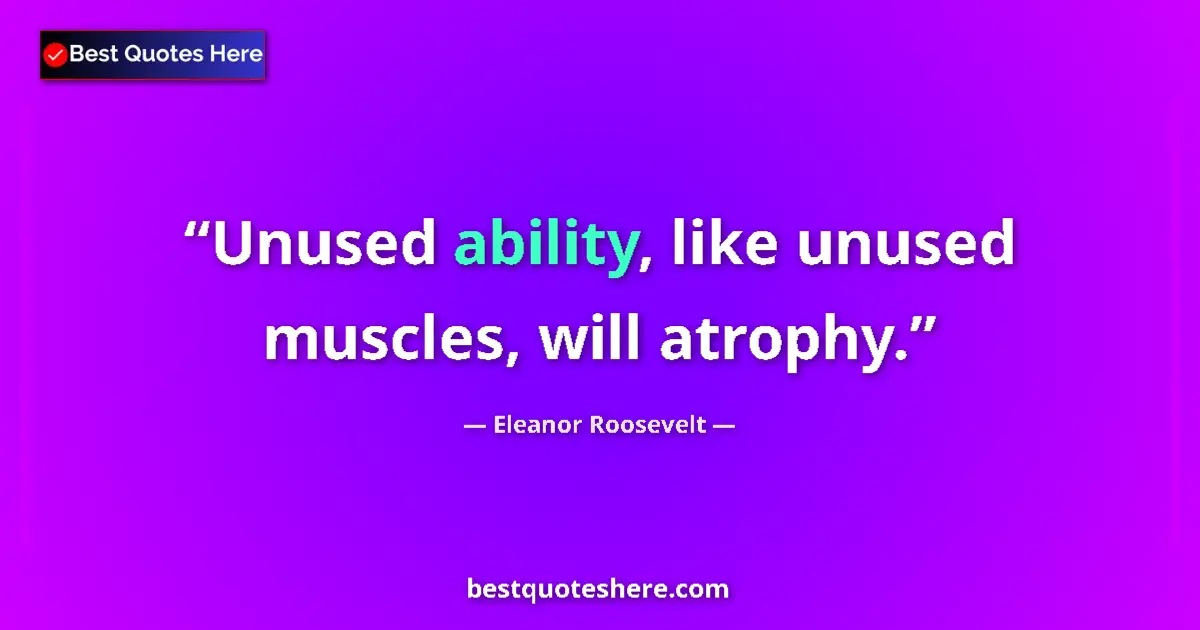 Quote by Eleanor Roosevelt: Unused ability, like unused muscles, will atrophy....