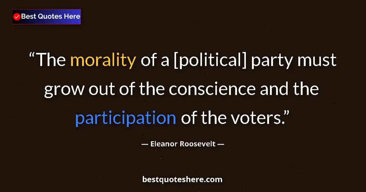 Quote by Eleanor Roosevelt: The morality of a [political] party must grow out of the conscience and the participation of the vot...