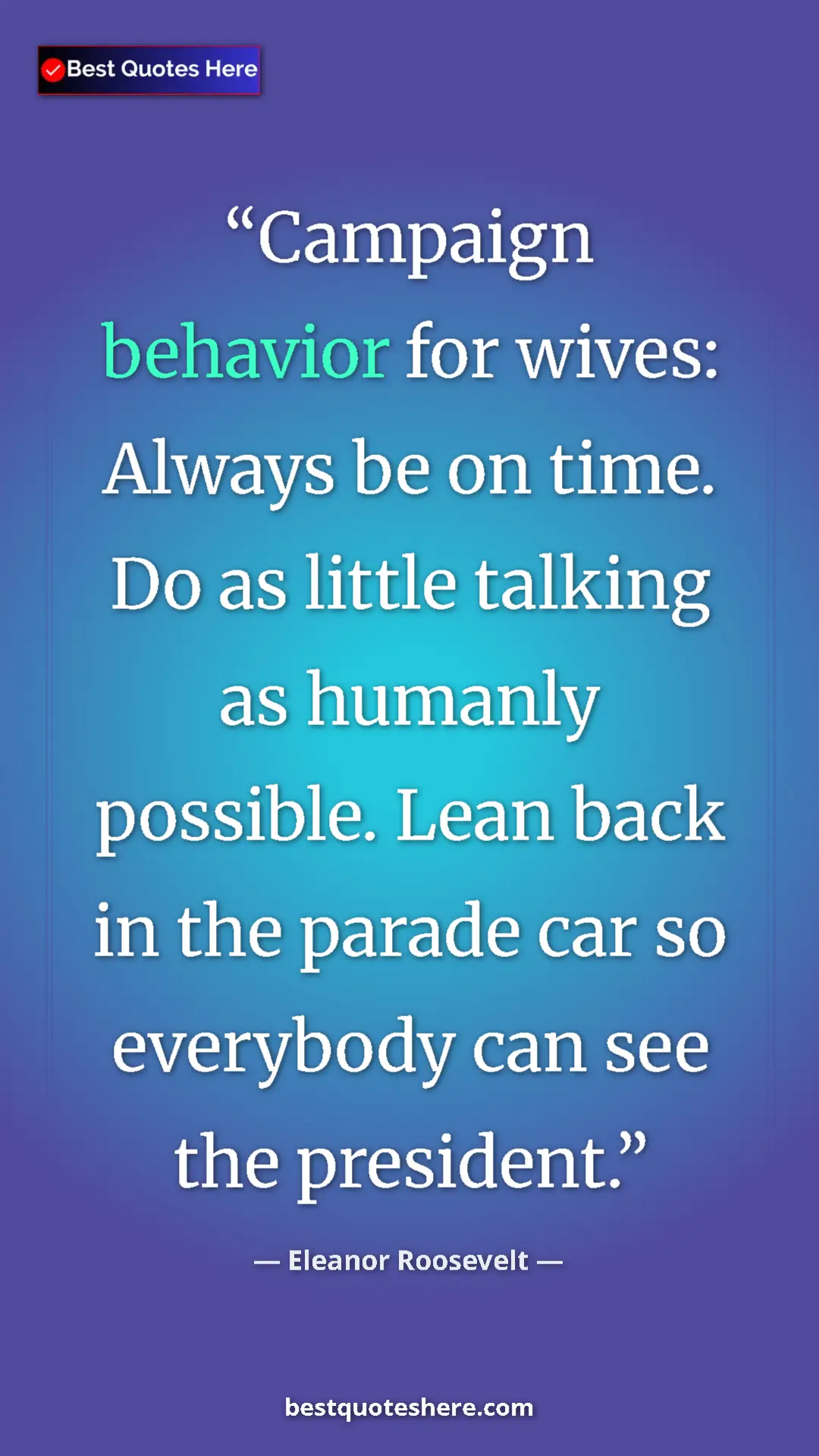 Pinterest quote poster by Eleanor Roosevelt: "Campaign behavior for wives: Always be on time. Do as..."