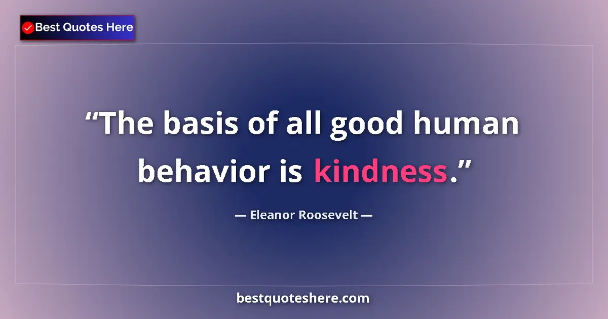 Quote by Eleanor Roosevelt: The basis of all good human behavior is kindness....