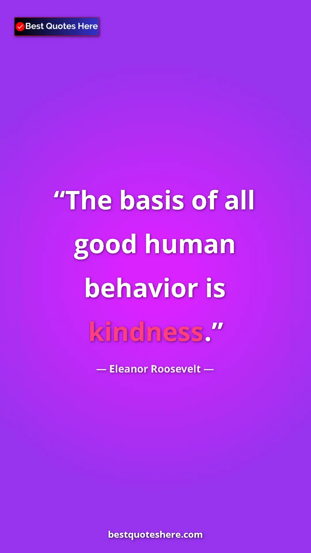 Pinterest quote poster by Eleanor Roosevelt: "The basis of all good human behavior is kindness."