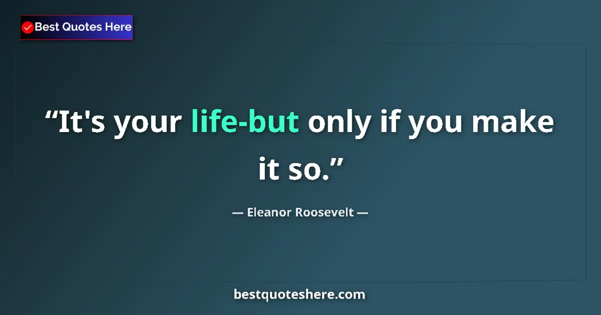 Image for the quote by Eleanor Roosevelt: It's your life-but only if you make it so....