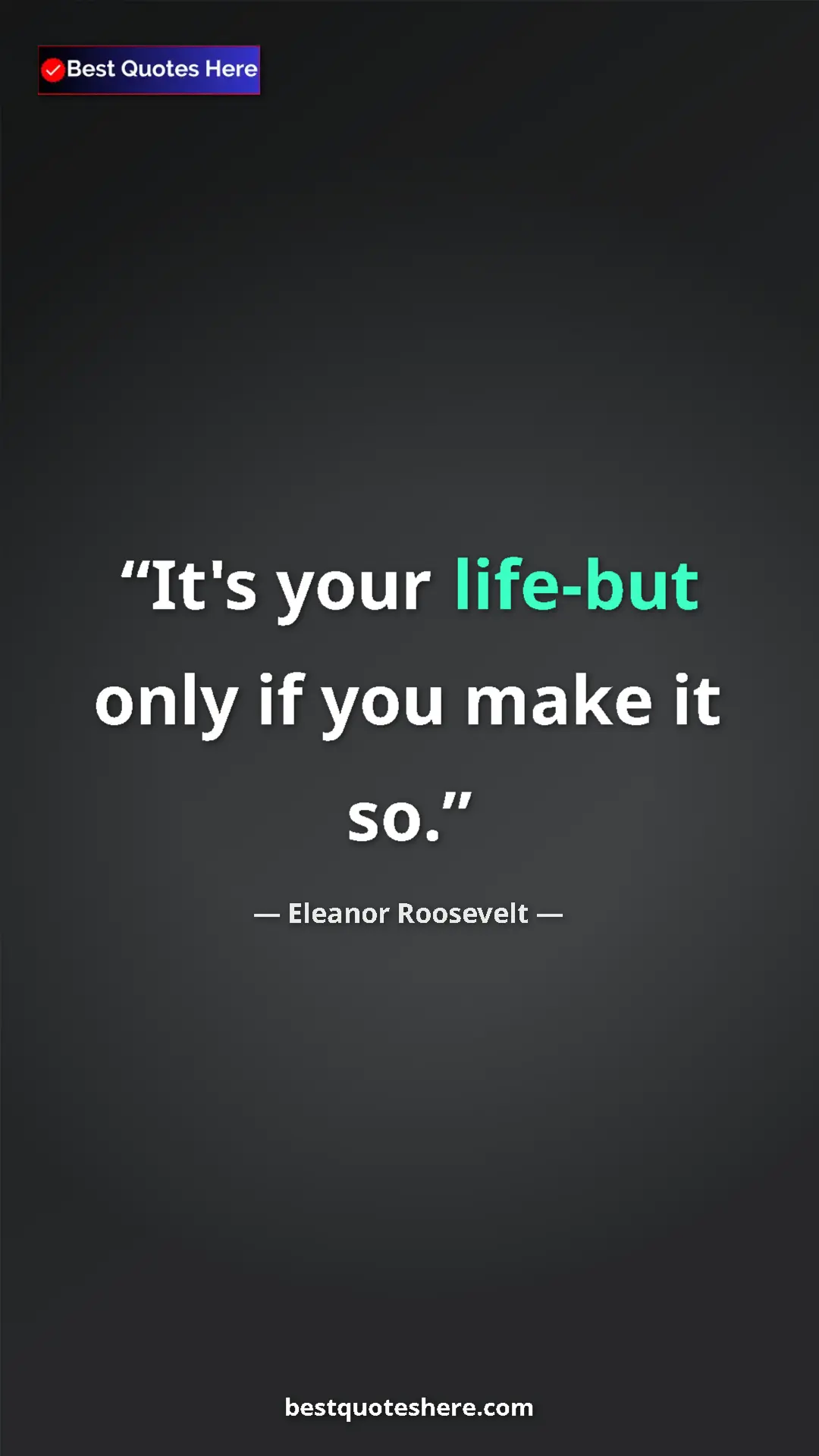 Pinterest quote poster by Eleanor Roosevelt: "It's your life-but only if you make it so."