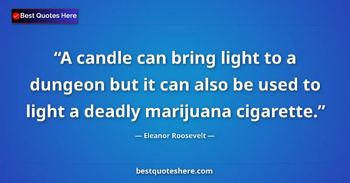 Quote by Eleanor Roosevelt: A candle can bring light to a dungeon but it can also be used to light a deadly marijuana cigarette....