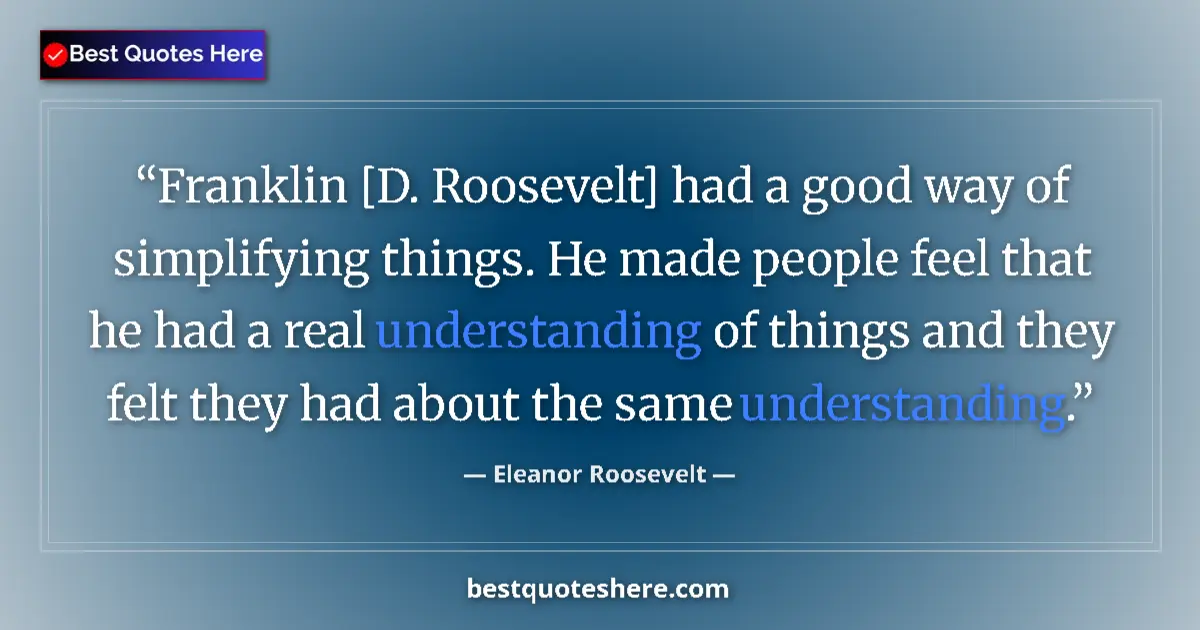 Quote by Eleanor Roosevelt: Franklin [D. Roosevelt] had a good way of simplifying things. He made people feel that he had a real...