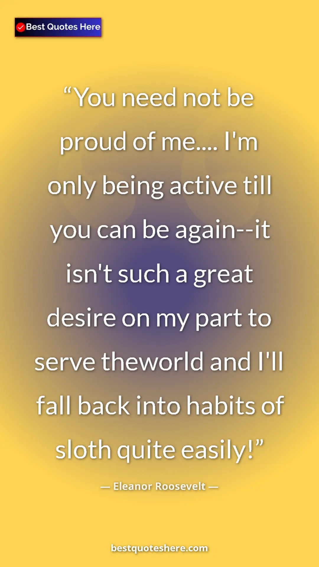Pinterest quote poster by Eleanor Roosevelt: "You need not be proud of me.... I'm only being active till..."