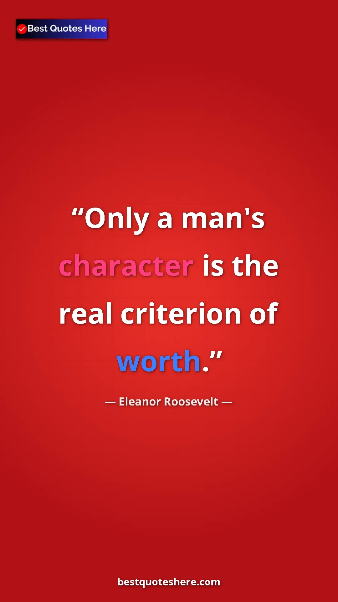 Eleanor Roosevelt Quote Card: "Only a man's character is the real criterion of worth." Pinterest quote poster by Eleanor Roosevelt: "Only a man's character is the real criterion of worth."