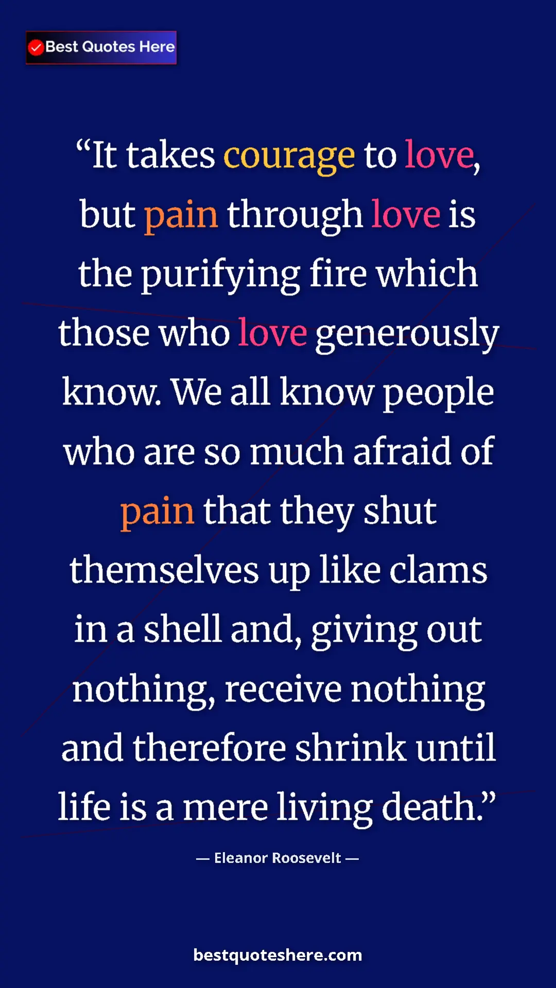 Eleanor Roosevelt Quote Card: "It takes courage to love, but pain through love is the..." Pinterest quote poster by Eleanor Roosevelt: "It takes courage to love, but pain through love is the..."