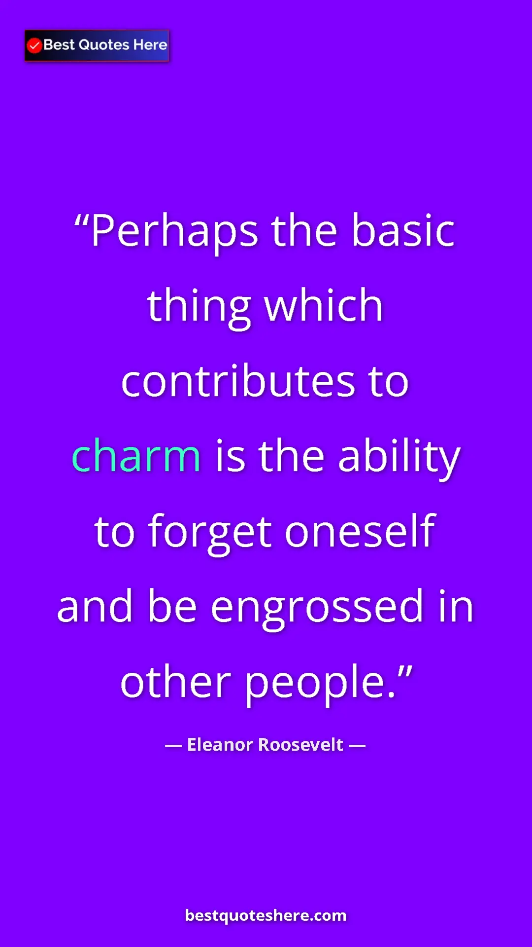 Pinterest quote poster by Eleanor Roosevelt: "Perhaps the basic thing which contributes to charm is the..."