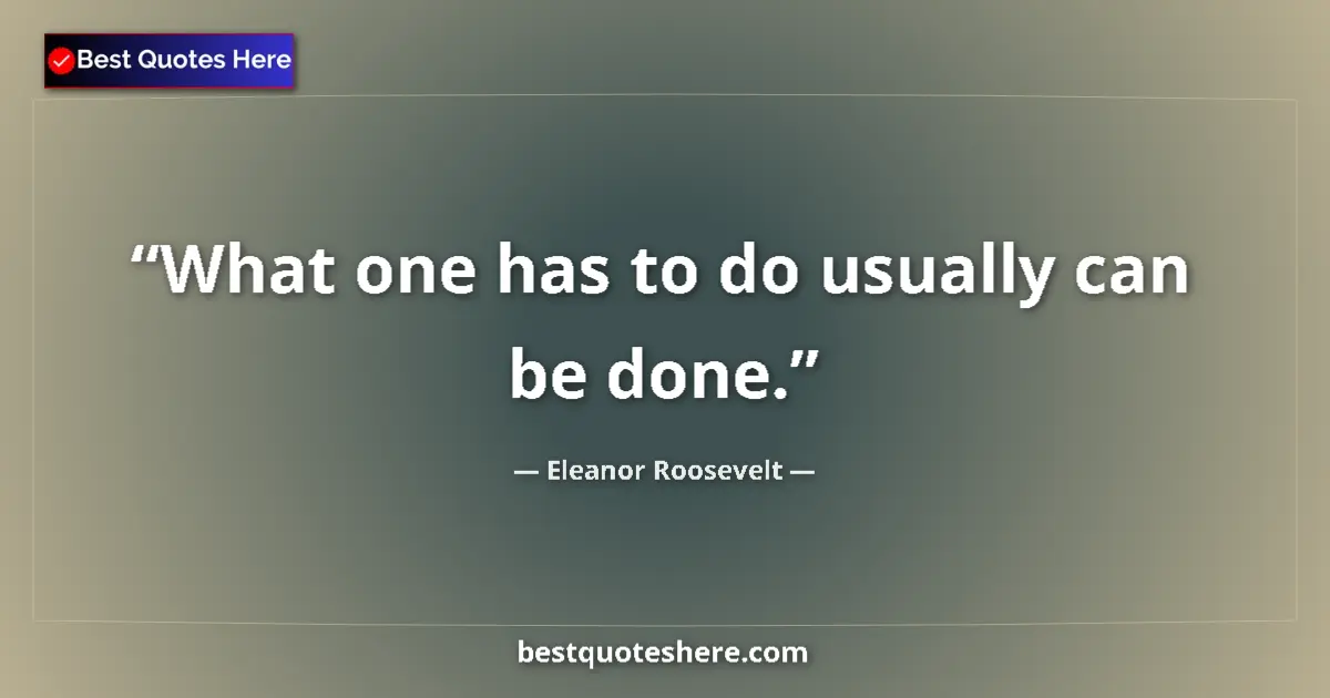 Quote by Eleanor Roosevelt: What one has to do usually can be done....