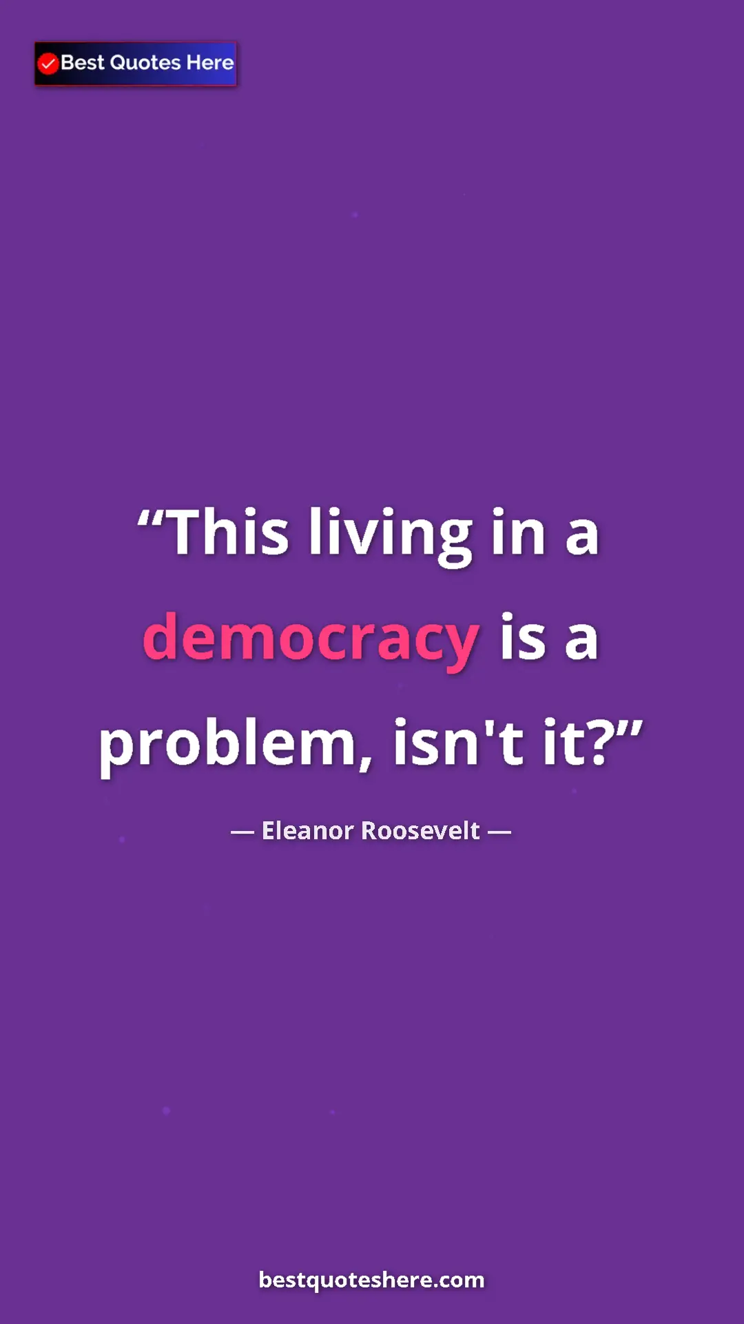 Pinterest quote poster by Eleanor Roosevelt: "This living in a democracy is a problem, isn't it?"