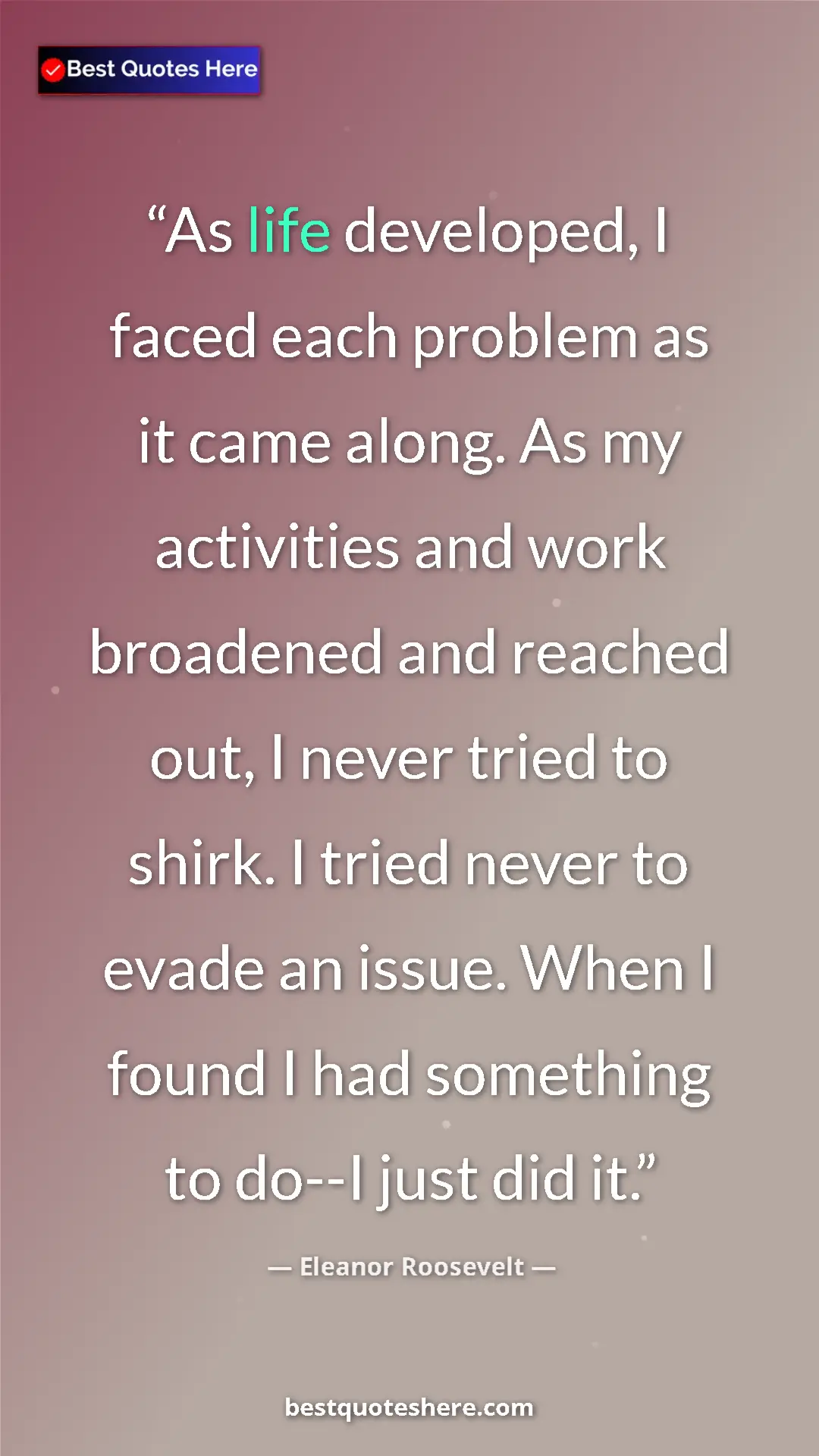 Pinterest quote poster by Eleanor Roosevelt: "As life developed, I faced each problem as it came along...."