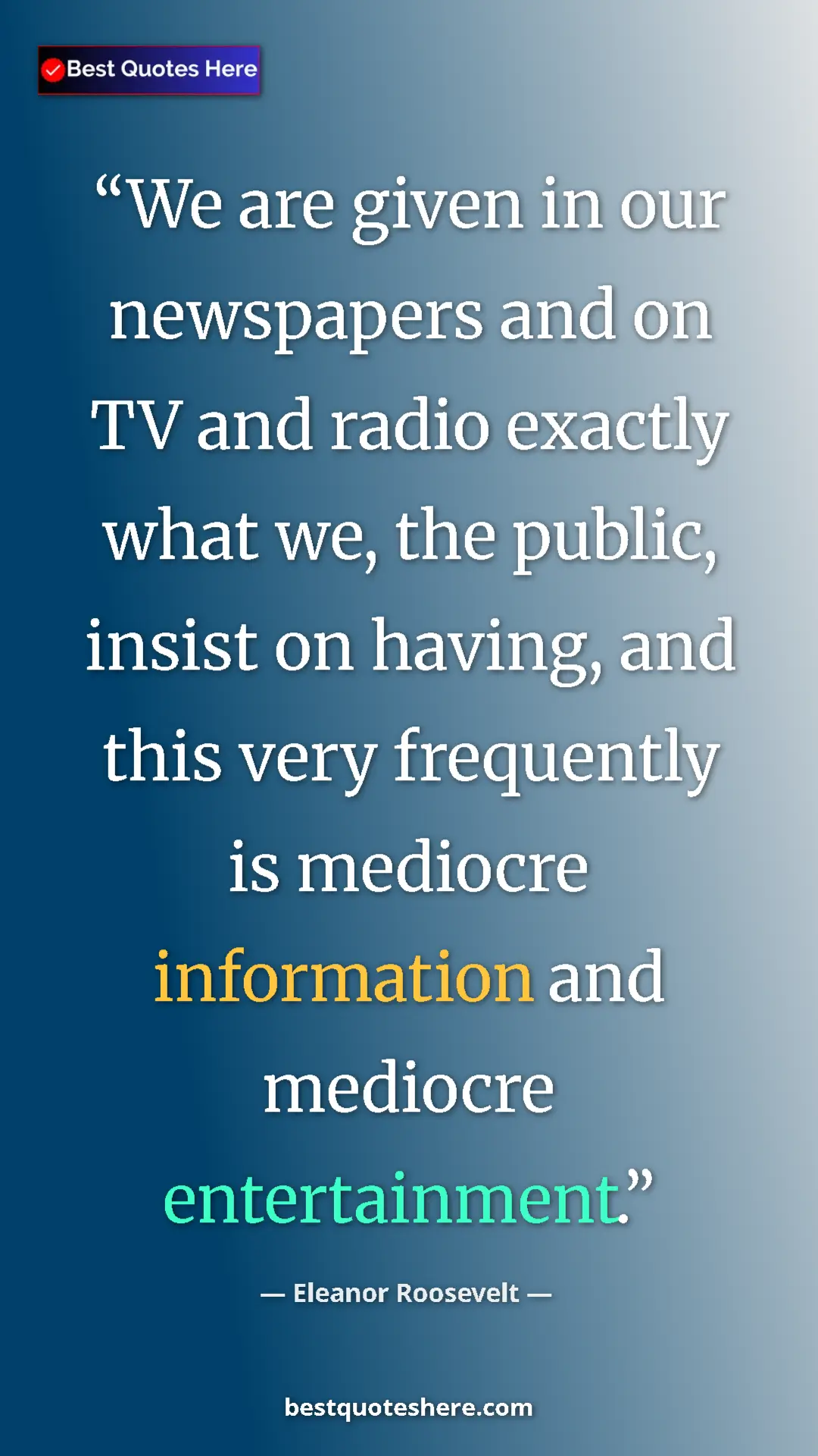 Pinterest quote poster by Eleanor Roosevelt: "We are given in our newspapers and on TV and radio exactly..."