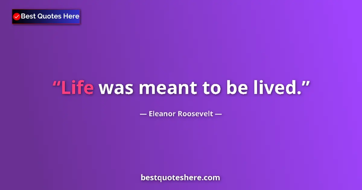 Quote by Eleanor Roosevelt: Life was meant to be lived....