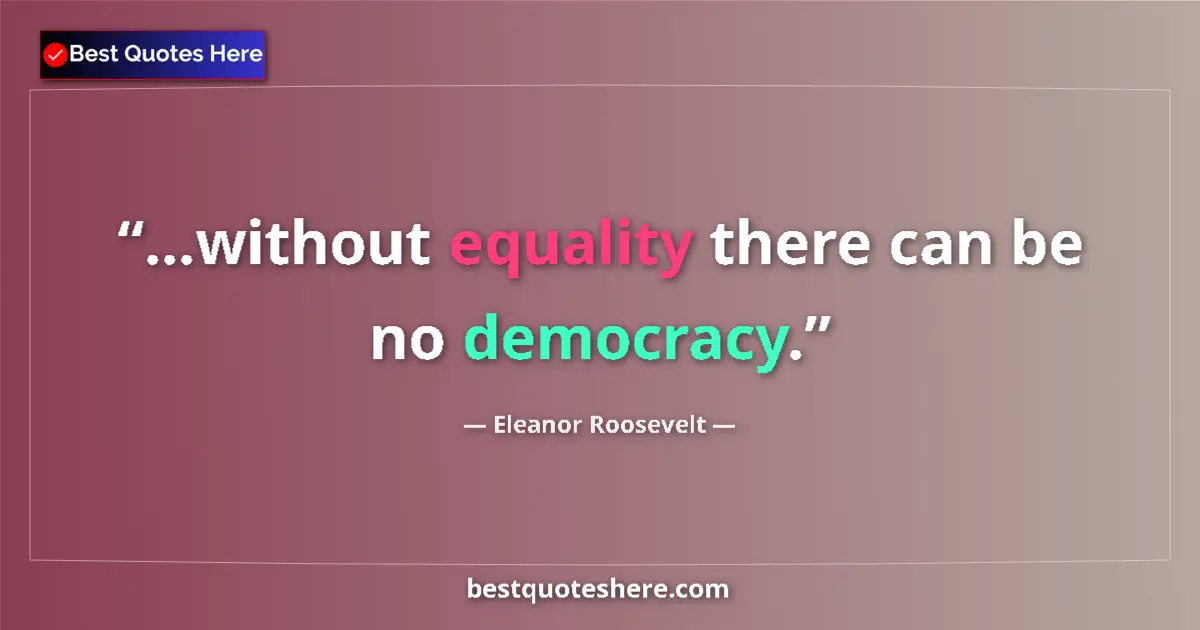 Quote by Eleanor Roosevelt: ...without equality there can be no democracy....