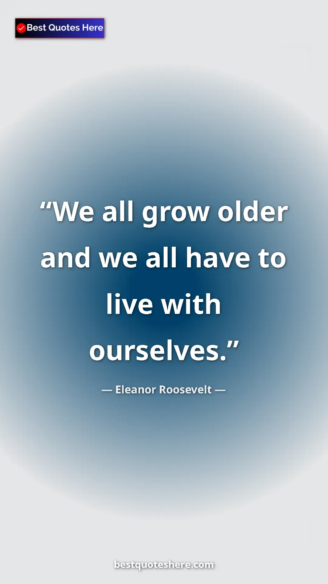 Pinterest quote poster by Eleanor Roosevelt: "We all grow older and we all have to live with ourselves."