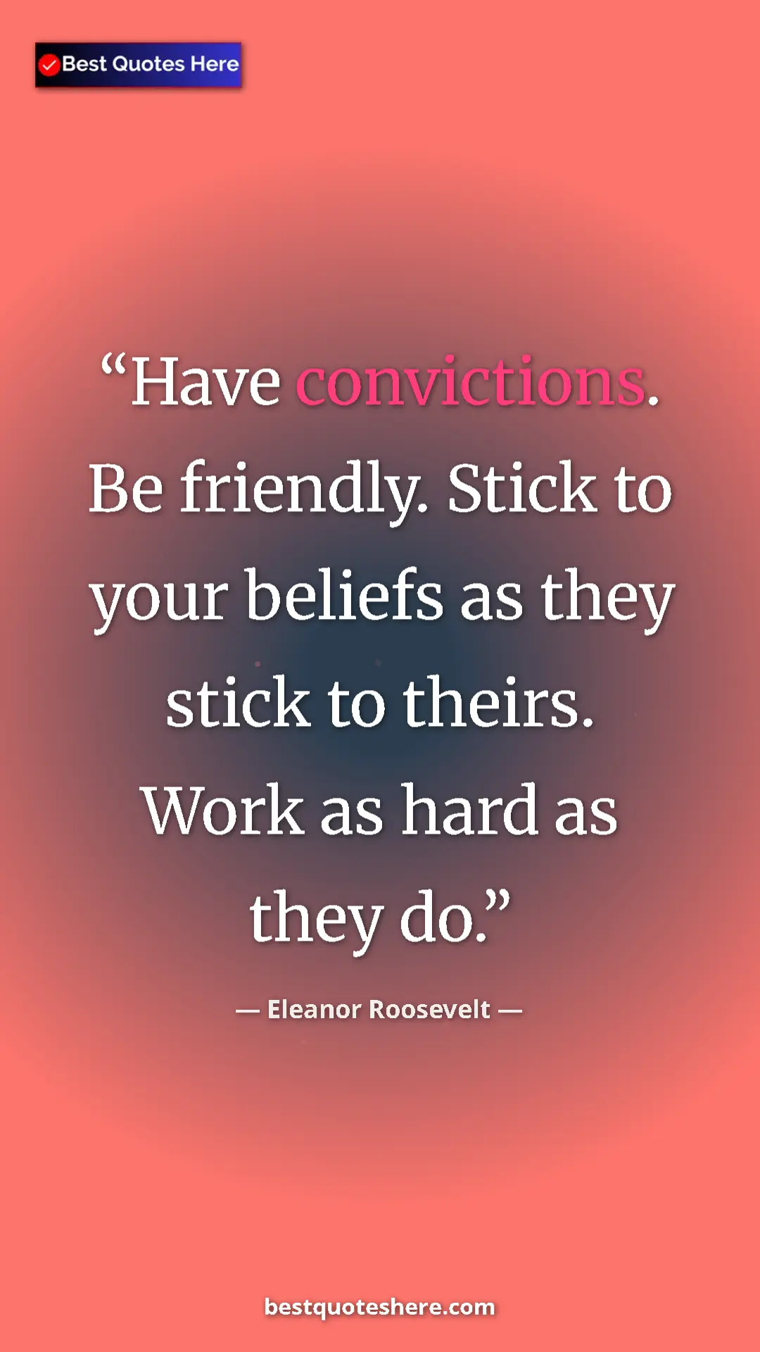Pinterest quote poster by Eleanor Roosevelt: "Have convictions. Be friendly. Stick to your beliefs as..."