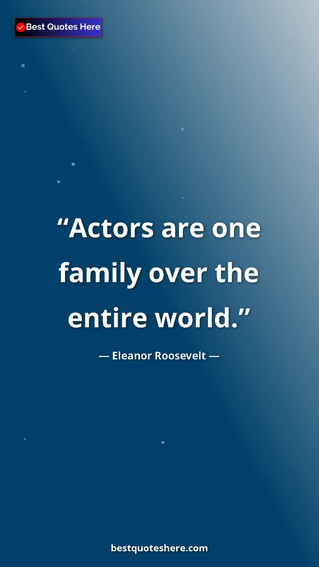 Eleanor Roosevelt Quote Card: "Actors are one family over the entire world." Pinterest quote poster by Eleanor Roosevelt: "Actors are one family over the entire world."