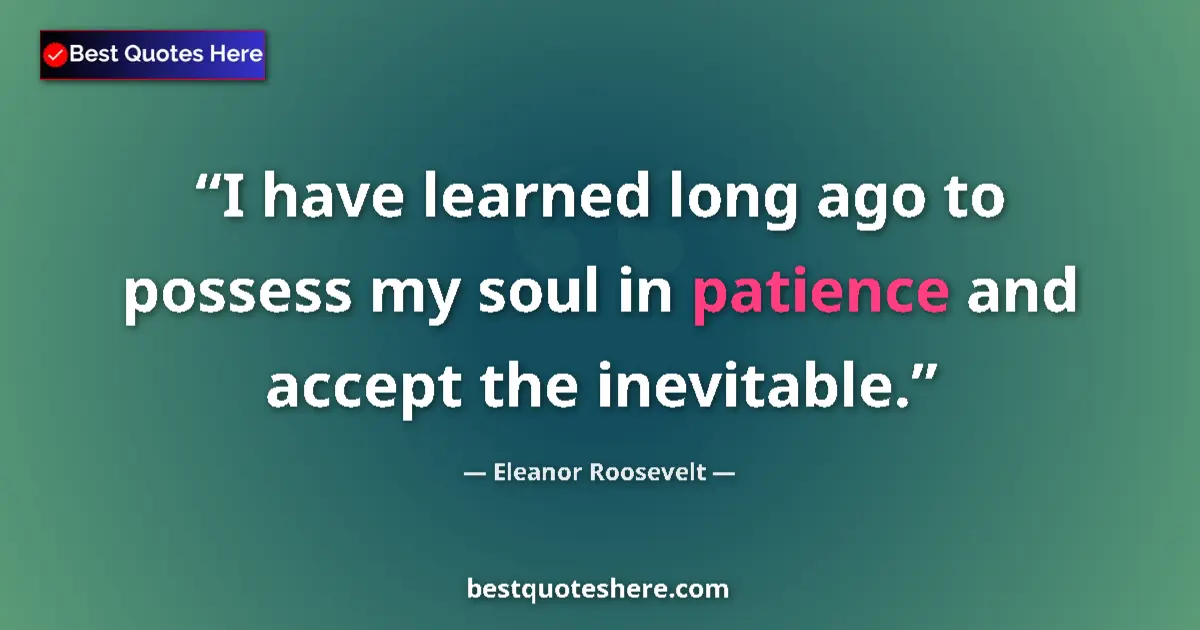 Image for the quote by Eleanor Roosevelt: I have learned long ago to possess my soul in patience and accept the inevitable....