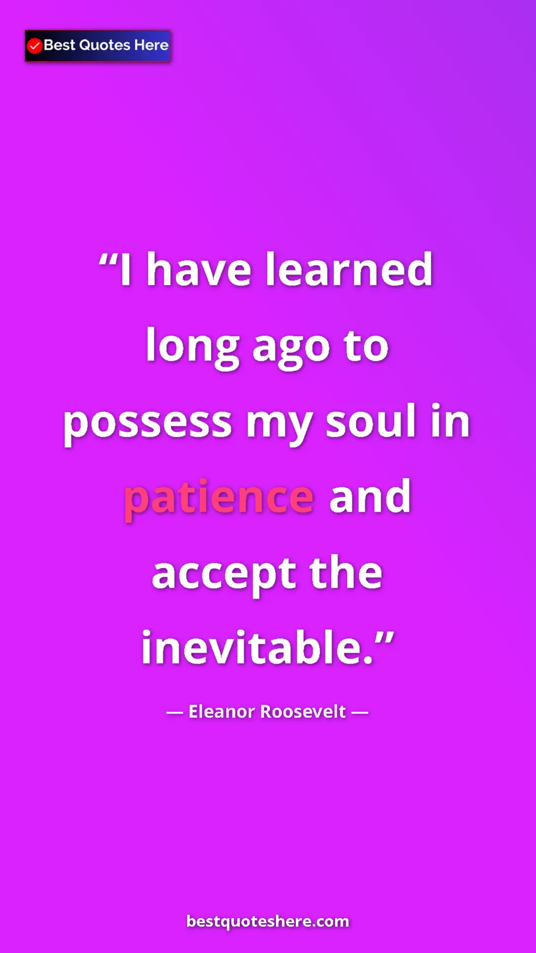 Pinterest quote poster by Eleanor Roosevelt: "I have learned long ago to possess my soul in patience and..."