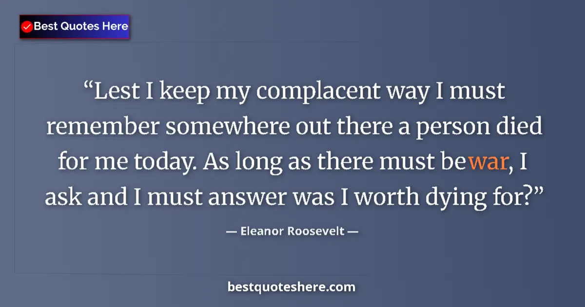 Quote by Eleanor Roosevelt: Lest I keep my complacent way I must remember somewhere out there a person died for me today. As lon...