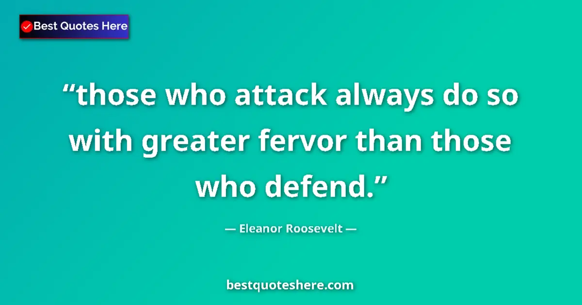 Quote by Eleanor Roosevelt: those who attack always do so with greater fervor than those who defend....