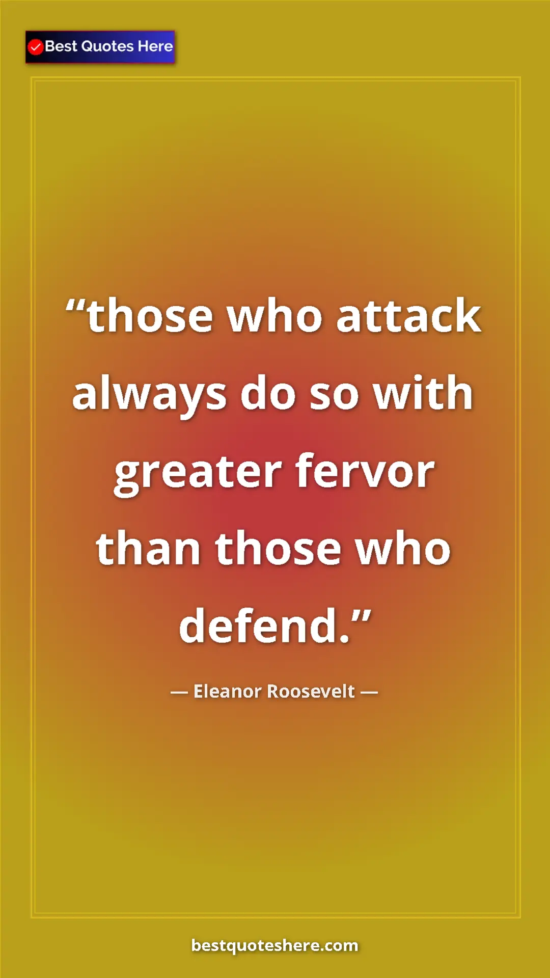 Pinterest quote poster by Eleanor Roosevelt: "those who attack always do so with greater fervor than..."