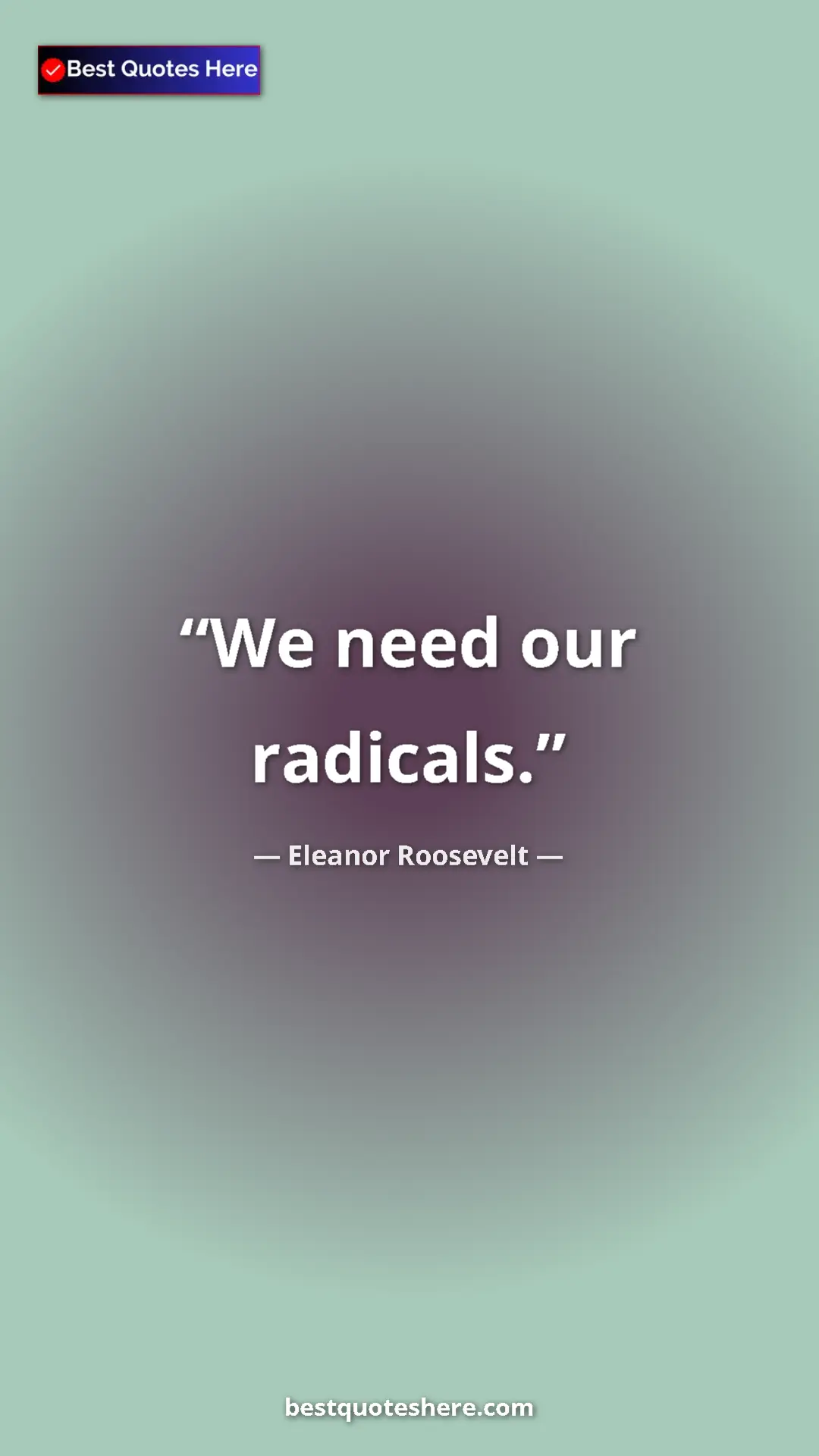 Pinterest quote poster by Eleanor Roosevelt: "We need our radicals."