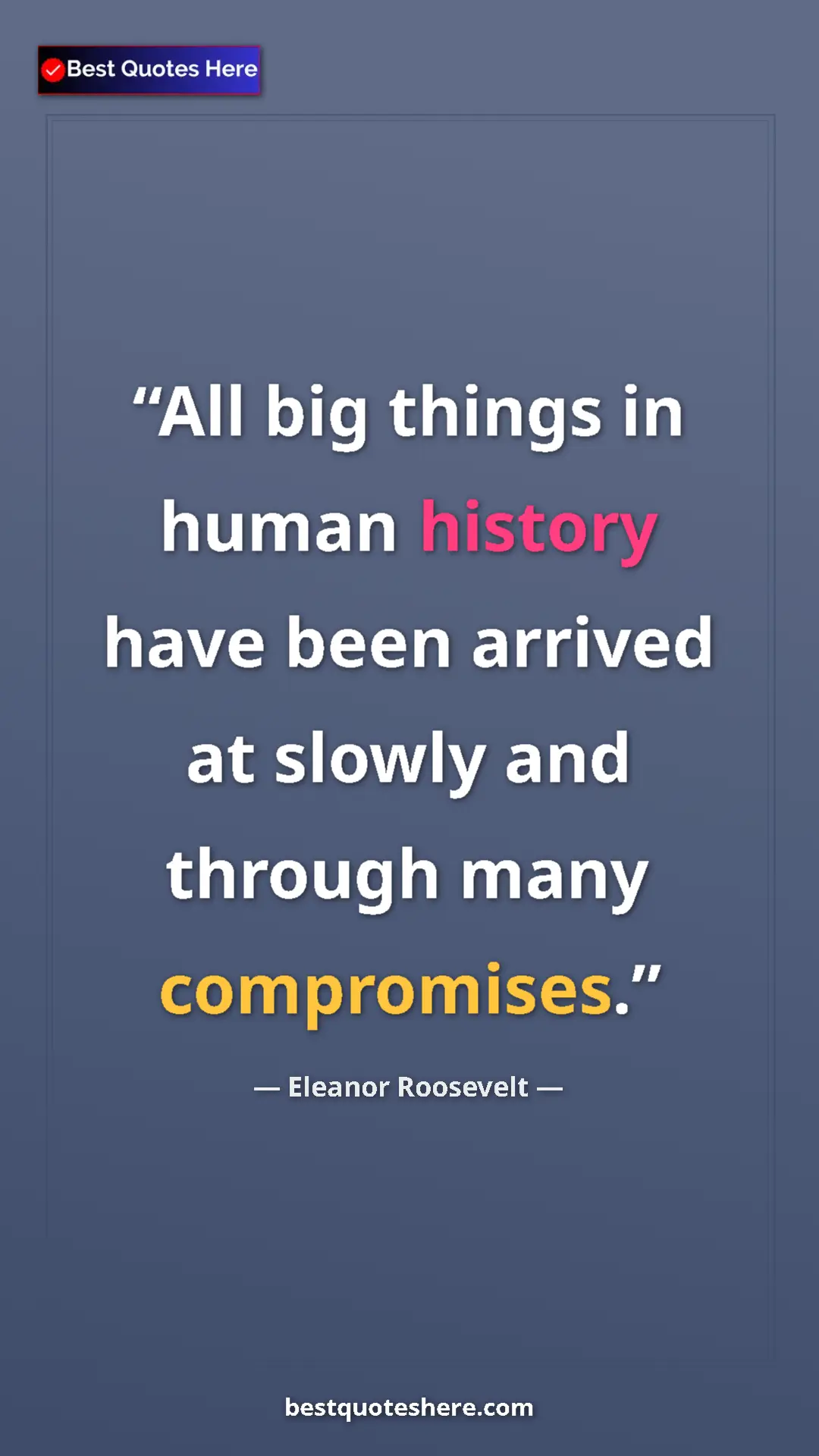 Pinterest quote poster by Eleanor Roosevelt: "All big things in human history have been arrived at slowly..."