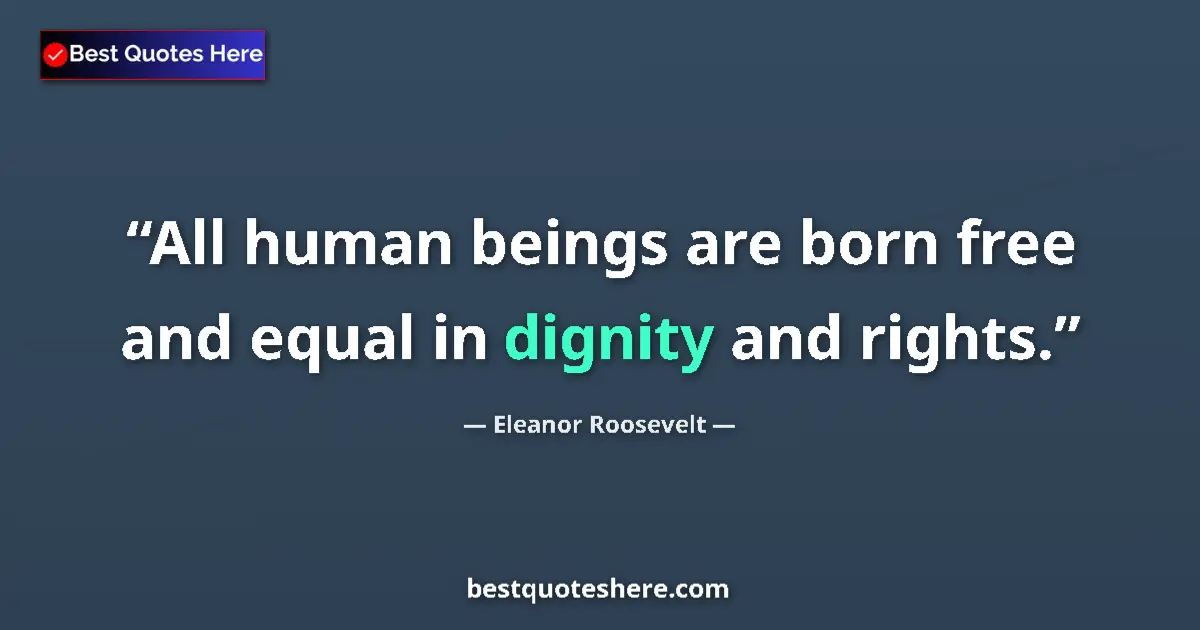 Quote by Eleanor Roosevelt: All human beings are born free and equal in dignity and rights....