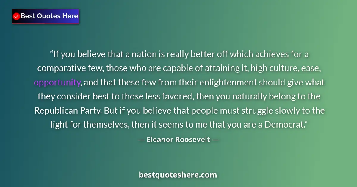 Quote by Eleanor Roosevelt: If you believe that a nation is really better off which achieves for a comparative few, those who ar...