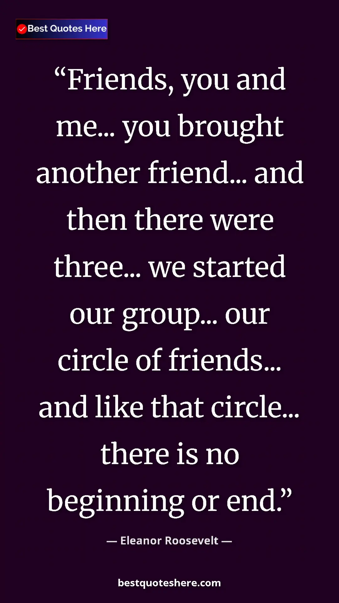 Pinterest quote poster by Eleanor Roosevelt: "Friends, you and me... you brought another friend... and..."