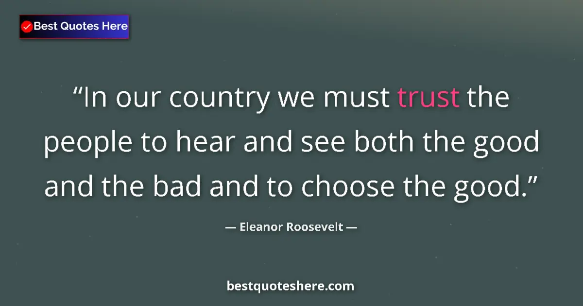 Quote by Eleanor Roosevelt: In our country we must trust the people to hear and see both the good and the bad and to choose the ...