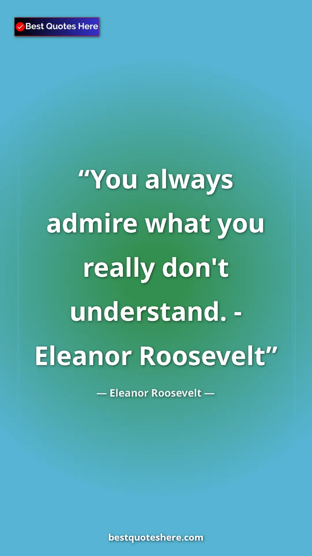 Pinterest quote poster by Eleanor Roosevelt: "You always admire what you really don't understand. -..."