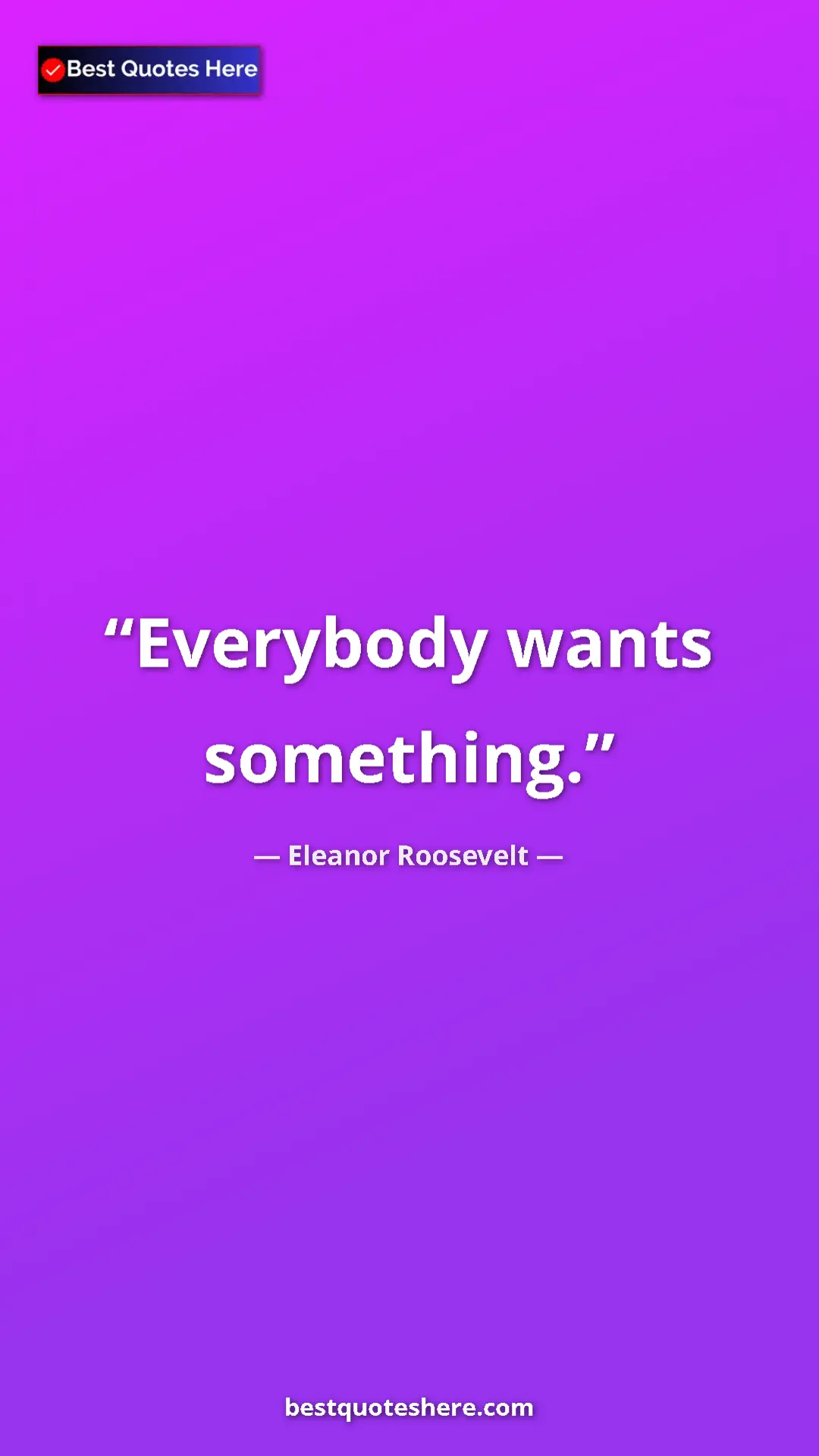 Pinterest quote poster by Eleanor Roosevelt: "Everybody wants something."