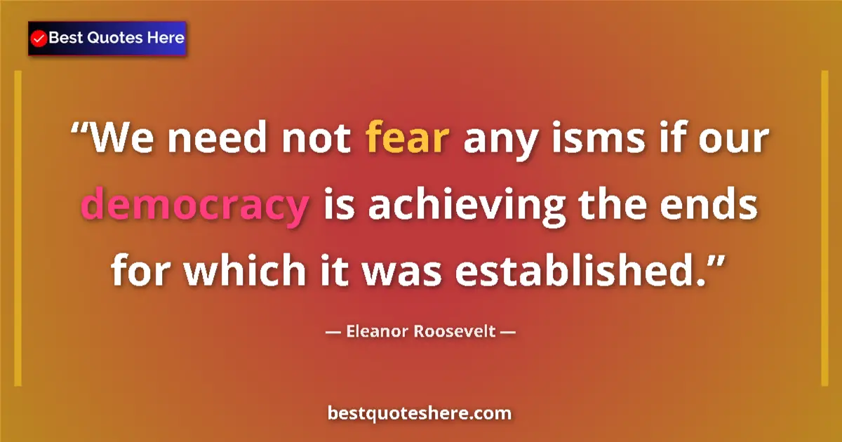 Quote by Eleanor Roosevelt: We need not fear any isms if our democracy is achieving the ends for which it was established....