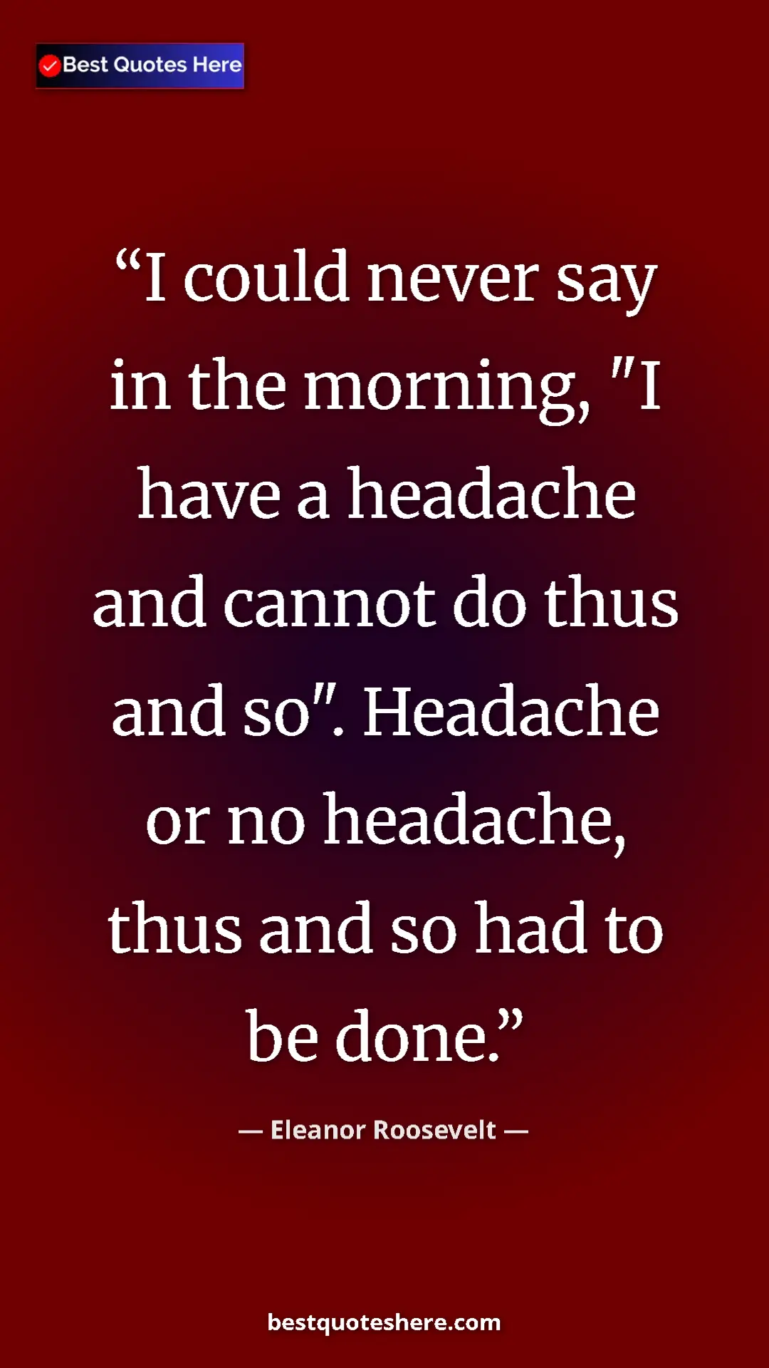 Pinterest quote poster by Eleanor Roosevelt: "I could never say in the morning, "I have a headache and..."