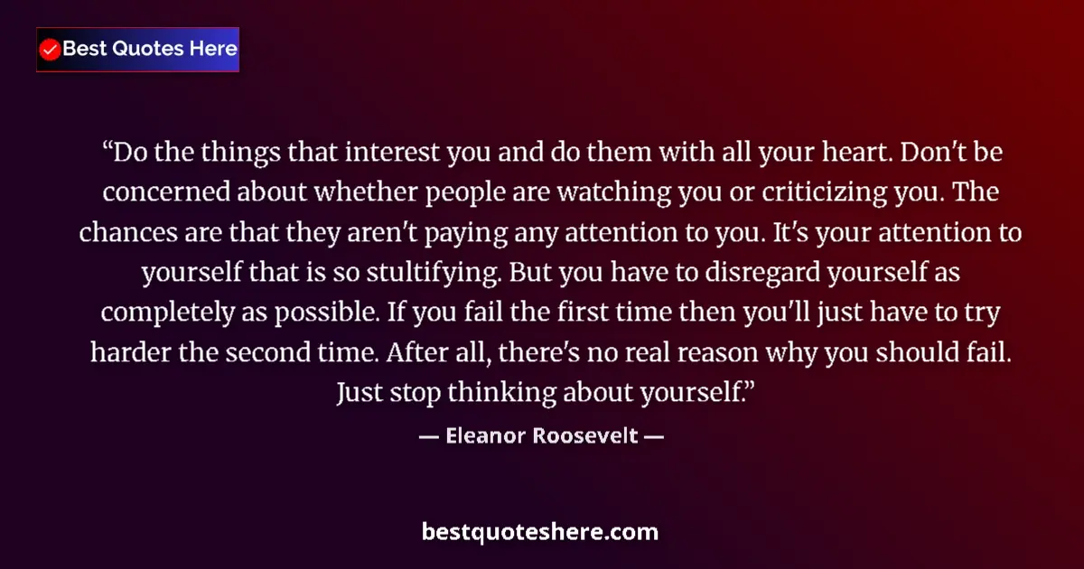 Quote by Eleanor Roosevelt: Do the things that interest you and do them with all your heart. Don't be concerned about whether pe...