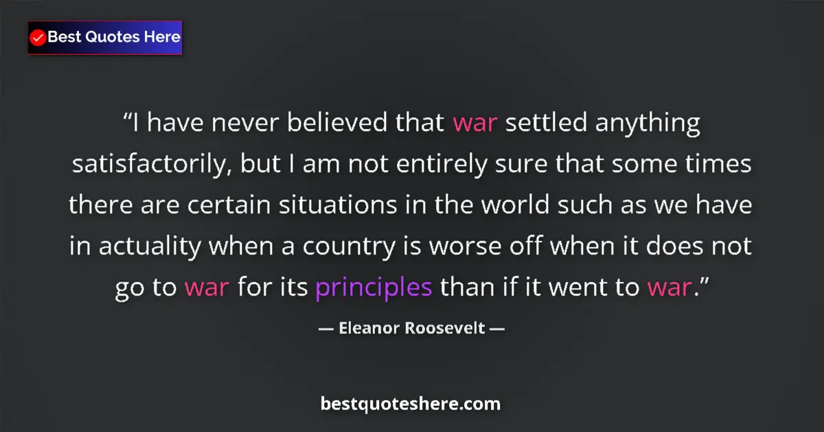 Quote by Eleanor Roosevelt: I have never believed that war settled anything satisfactorily, but I am not entirely sure that some...