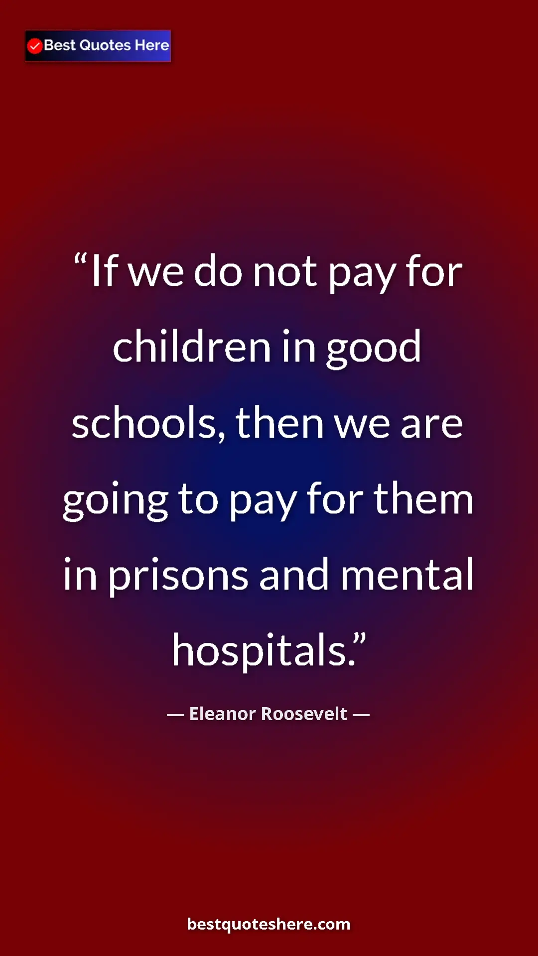 Eleanor Roosevelt Quote Card: "If we do not pay for children in good schools, then we are g" Pinterest quote poster by Eleanor Roosevelt: "If we do not pay for children in good schools, then we are g"