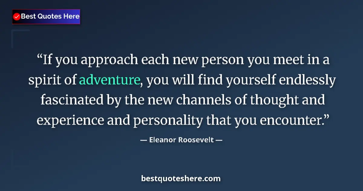 Quote by Eleanor Roosevelt: If you approach each new person you meet in a spirit of adventure, you will find yourself endlessly ...