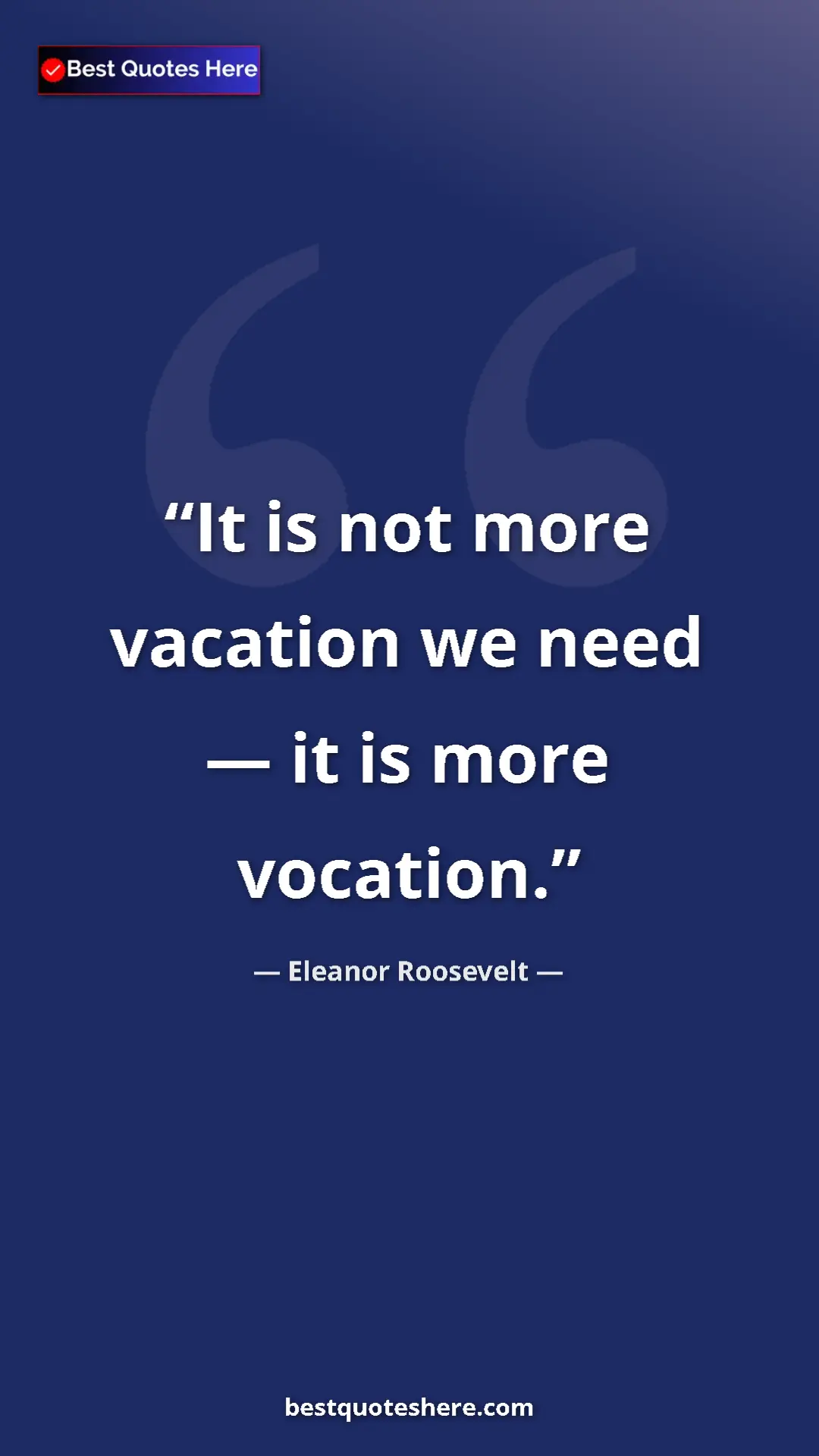 Pinterest quote poster by Eleanor Roosevelt: "It is not more vacation we need — it is more vocation."