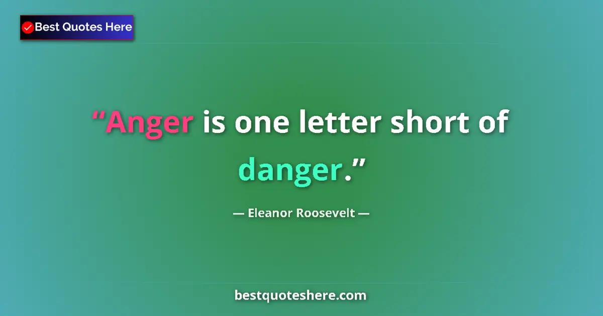 Quote by Eleanor Roosevelt: Anger is one letter short of danger....